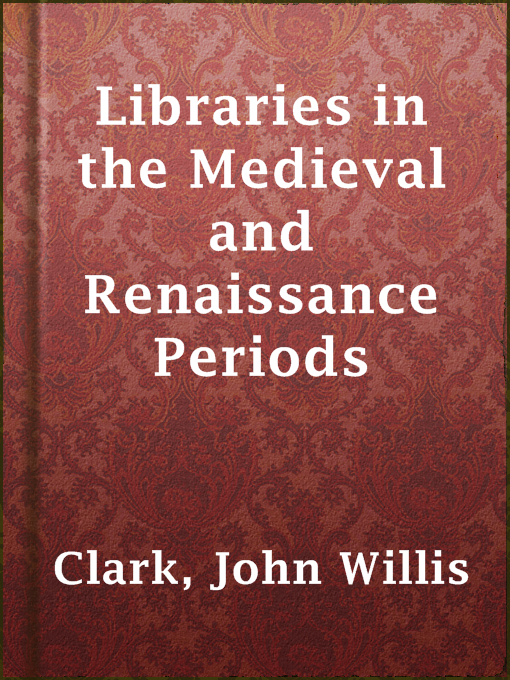 Title details for Libraries in the Medieval and Renaissance Periods by John Willis Clark - Available